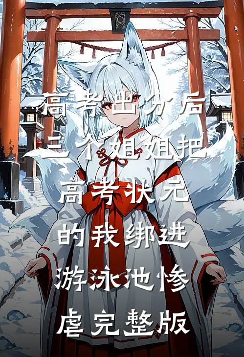 高考出分后，三个姐姐把高考状元的我绑进游泳池惨虐完整版