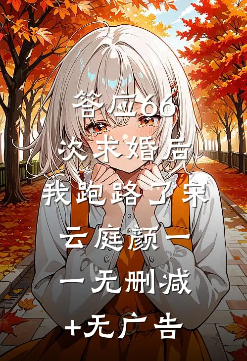 答应66次求婚后，我跑路了宋云庭颜一一无删减+无广告