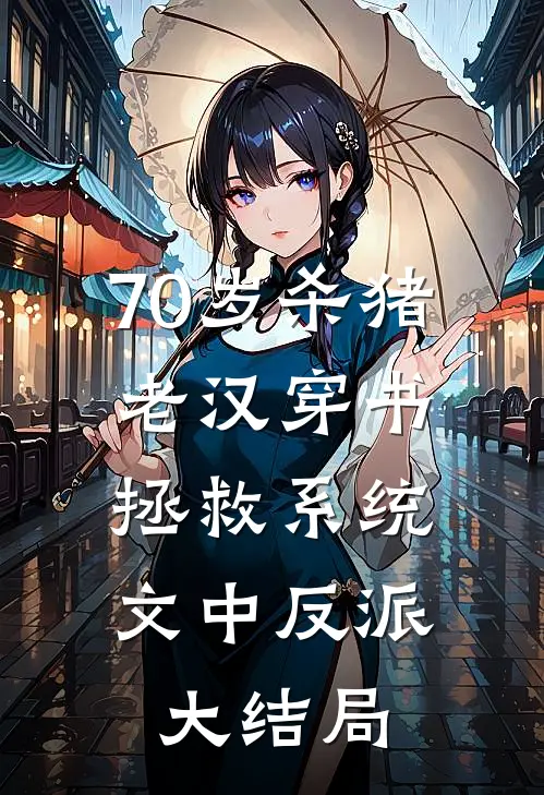 70岁杀猪老汉穿书，拯救系统文中反派大结局