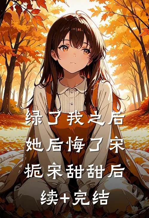 绿了我之后她后悔了宋栀宋甜甜后续+完结