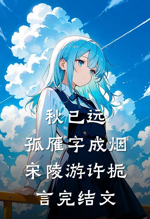 秋已远，孤雁字成烟宋陵游许栀言完结文