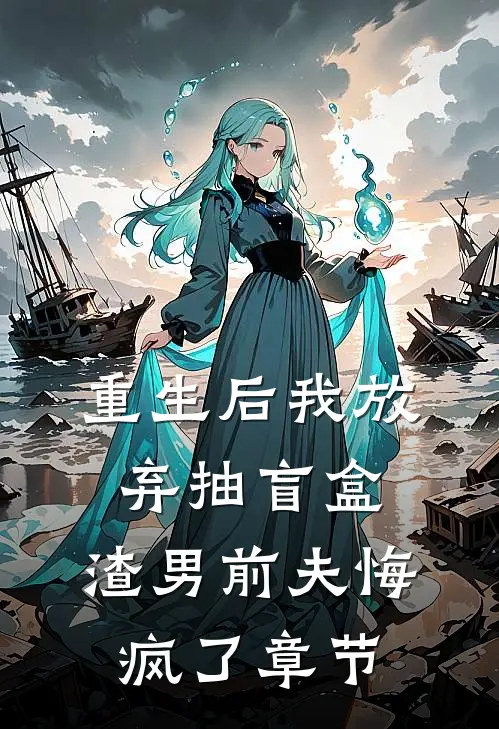 重生后我放弃抽盲盒，渣男前夫悔疯了章节