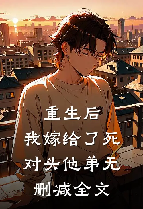 重生后，我嫁给了死对头他弟无删减全文