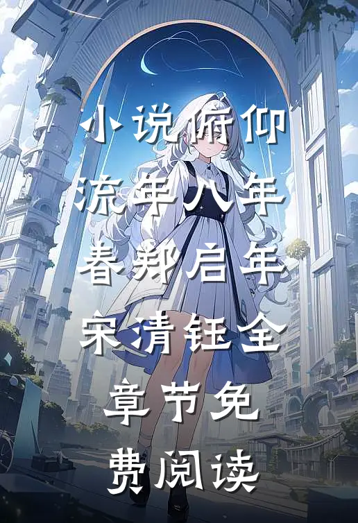 小说俯仰流年八年春郑启年宋清钰全章节免费阅读