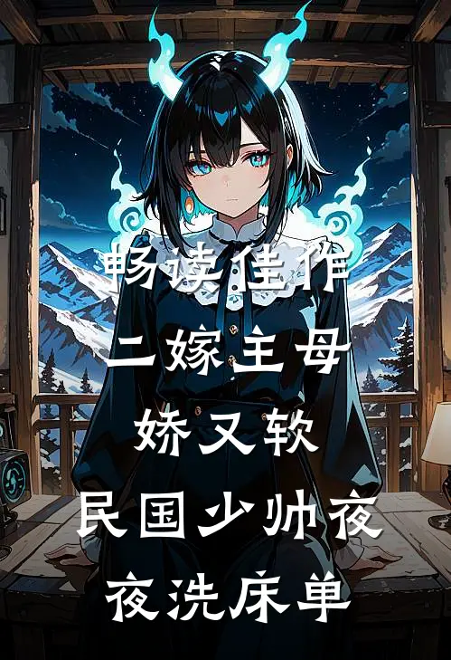 畅读佳作二嫁主母娇又软，民国少帅夜夜洗床单