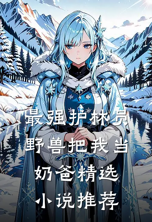 最强护林员：野兽把我当奶爸精选小说推荐