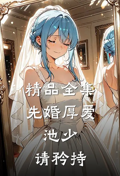 精品全集先婚厚爱：池少，请矜持