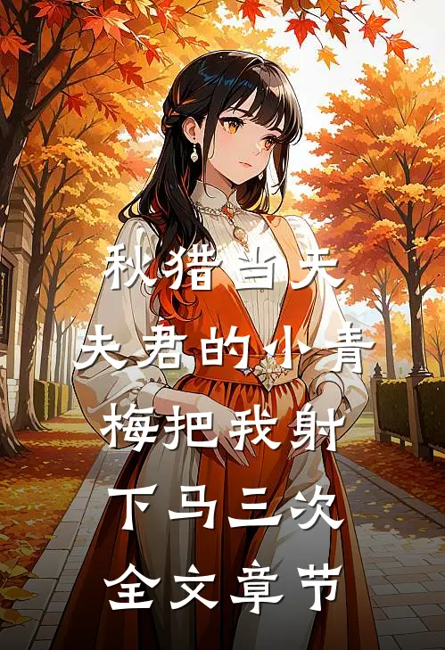 秋猎当天，夫君的小青梅把我射下马三次全文章节