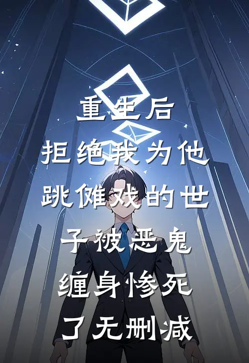 重生后，拒绝我为他跳傩戏的世子被恶鬼缠身惨死了无删减