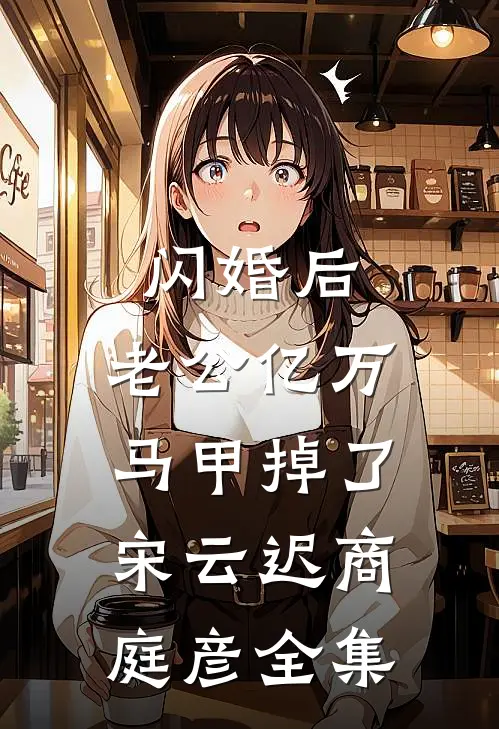 闪婚后，老公亿万马甲掉了宋云迟商庭彦 全集