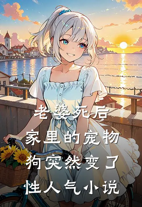老婆死后，家里的宠物狗突然变了性人气小说