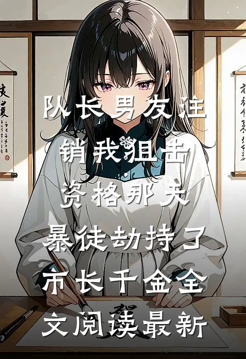 队长男友注销我狙击资格那天，暴徒劫持了市长千金全文阅读最新