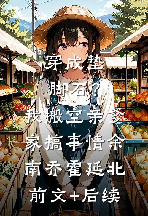穿成垫脚石？我搬空亲爹家搞事情余南乔霍延北前文+后续