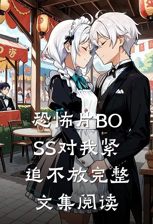 恐怖片BOSS对我紧追不放完整文集阅读