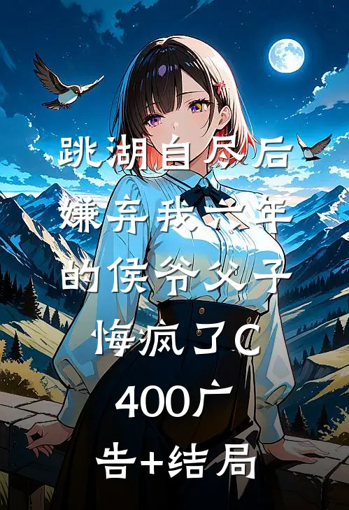 跳湖自尽后，嫌弃我六年的侯爷父子悔疯了C400广告+结局