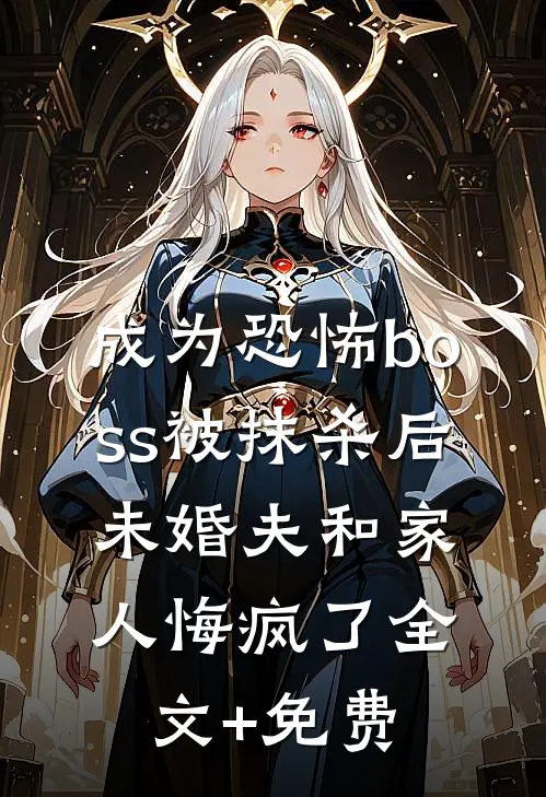 成为恐怖boss被抹杀后，未婚夫和家人悔疯了全文+免费