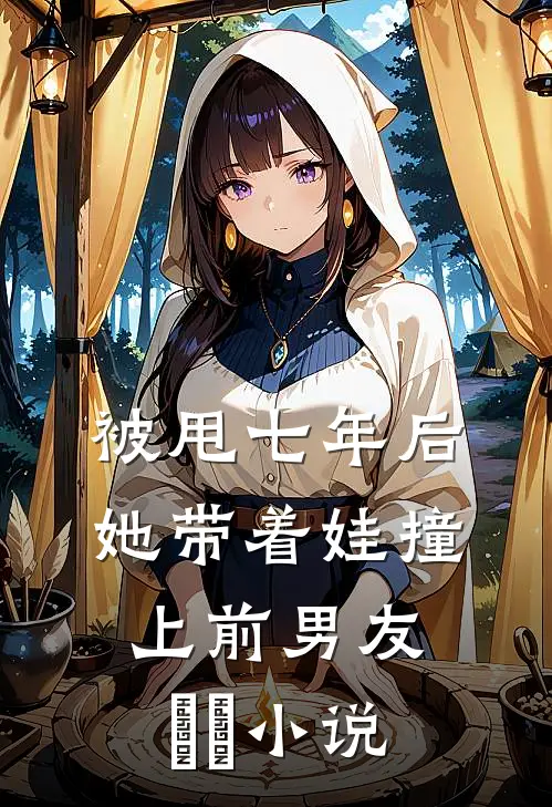 被甩七年后，她带着娃撞上前男友​​小说