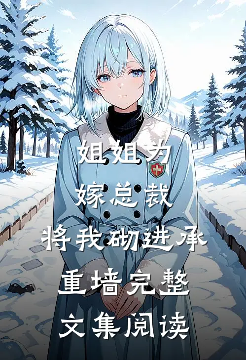 姐姐为嫁总裁，将我砌进承重墙完整文集阅读