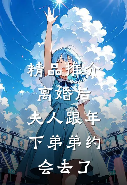 精品推介离婚后，夫人跟年下弟弟约会去了
