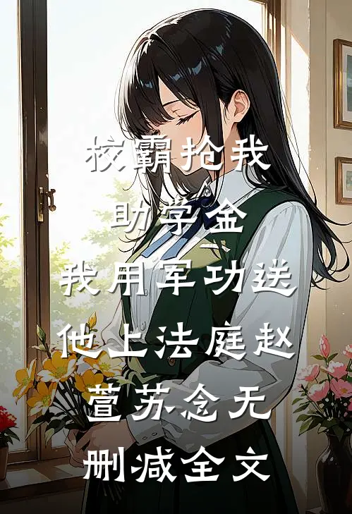 校霸抢我助学金，我用军功送他上法庭赵萱苏念无删减全文