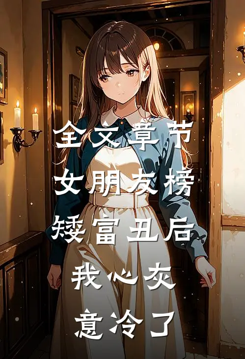全文章节女朋友榜矮富丑后，我心灰意冷了