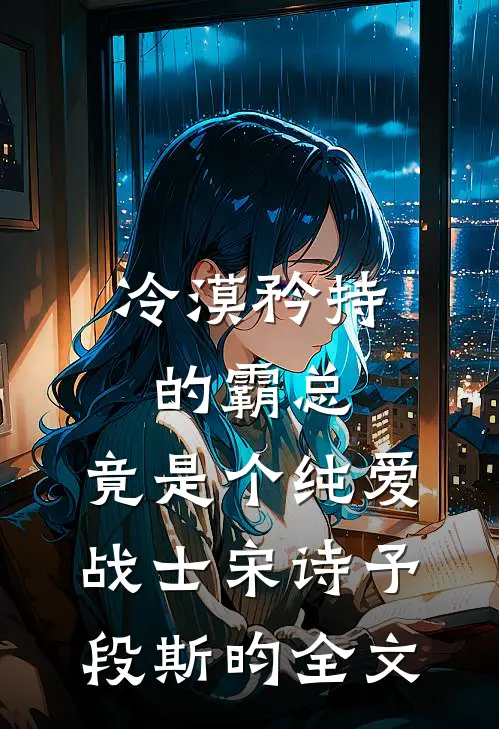 冷漠矜持的霸总，竟是个纯爱战士宋诗予段斯昀全文