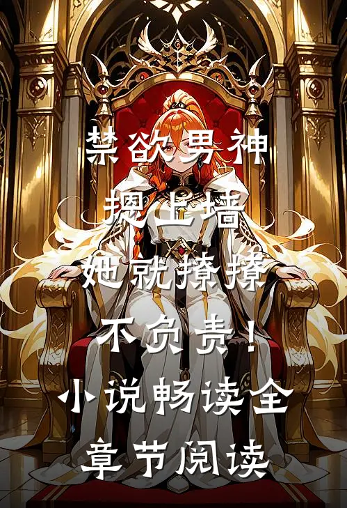 禁欲男神摁上墙，她就撩撩不负责！小说畅读全章节阅读