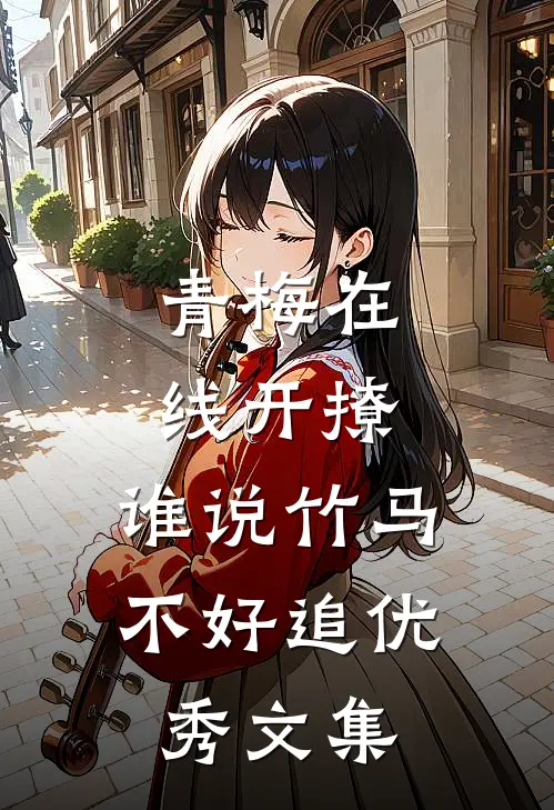 青梅在线开撩，谁说竹马不好追优秀文集