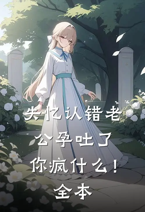 失忆认错老公孕吐了，你疯什么！全本