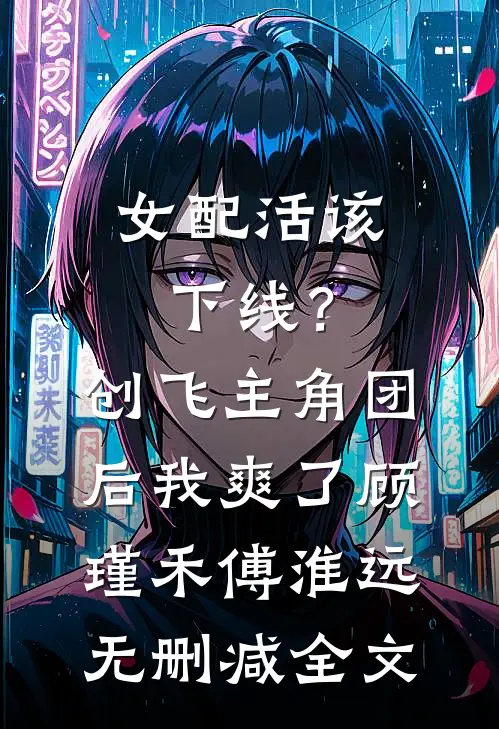 女配活该下线？创飞主角团后我爽了顾瑾禾傅淮远无删减全文