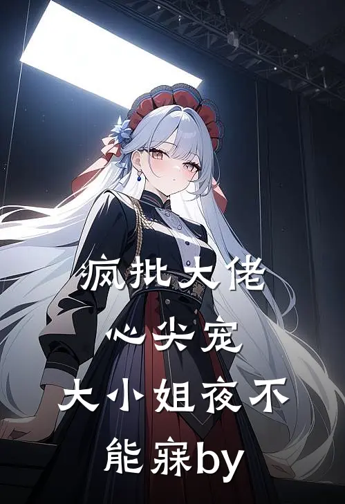 疯批大佬心尖宠，大小姐夜不能寐by