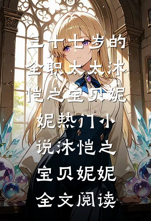三十七岁的全职太太沐恺之宝贝妮妮热门小说（沐恺之宝贝妮妮）全文阅读