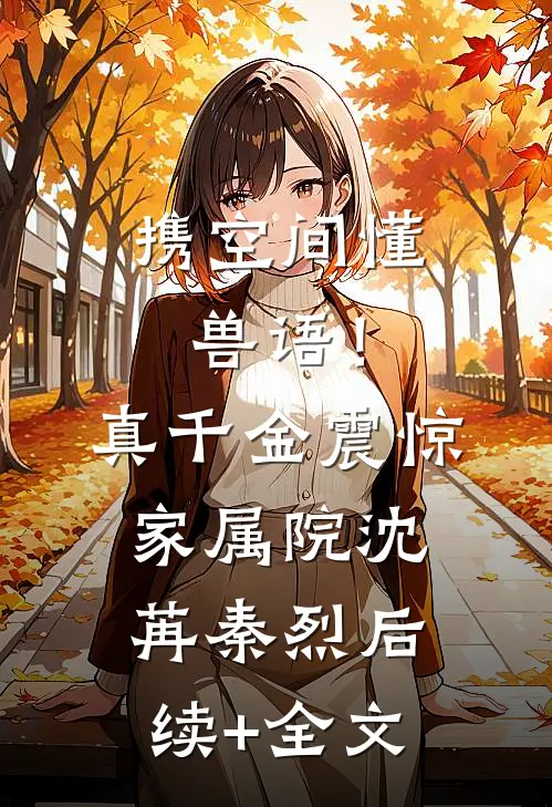携空间懂兽语！真千金震惊家属院沈苒秦烈后续+全文