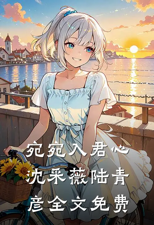 宛宛入君心沈采薇陆青彦全文免费
