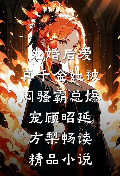 先婚后爱：真千金她被闷骚霸总爆宠顾昭延方梨畅读精品小说