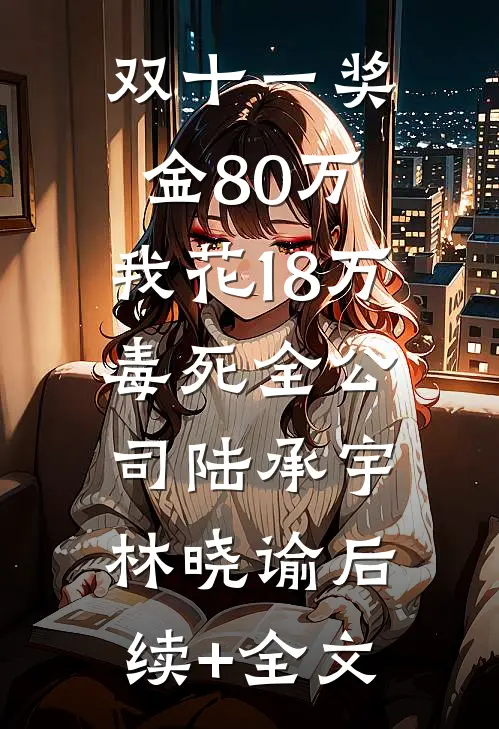 双十一奖金80万，我花18万毒死全公司陆承宇林晓谕后续+全文