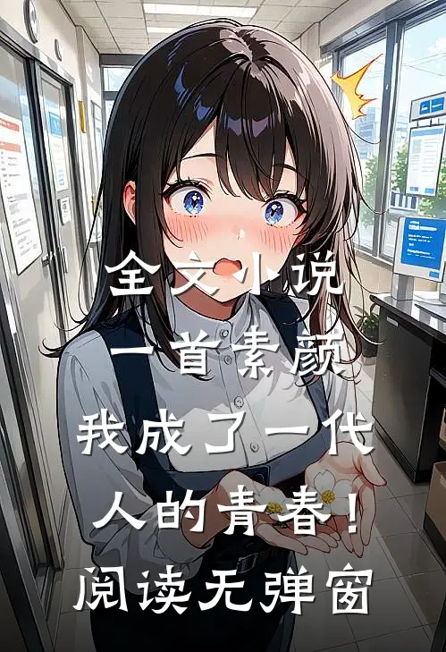 全文小说一首素颜，我成了一代人的青春！阅读无弹窗