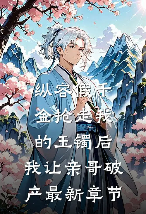 纵容假千金抢走我的玉镯后，我让亲哥破产最新章节