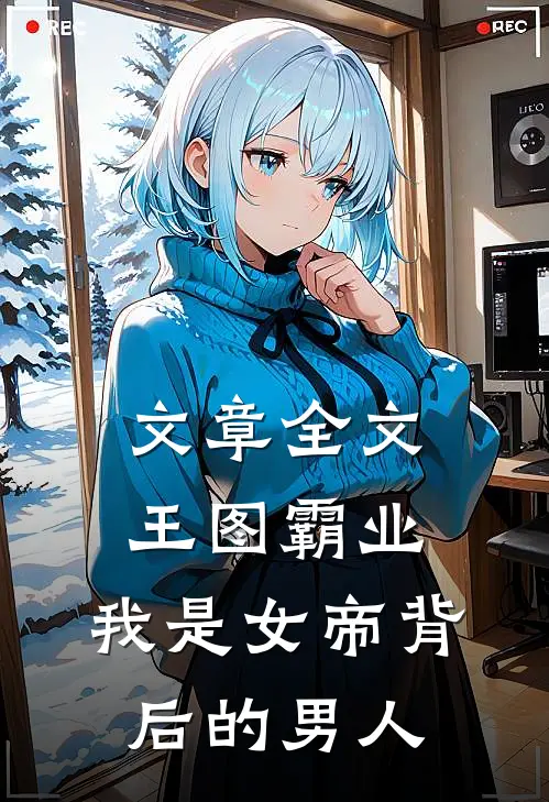 文章全文王图霸业，我是女帝背后的男人