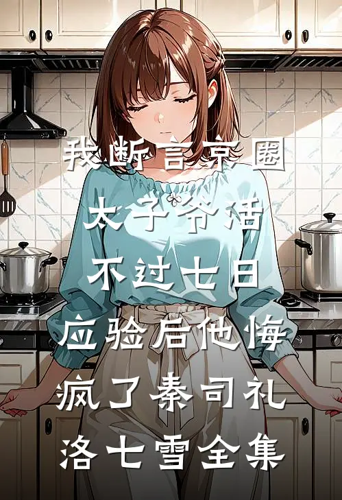 我断言京圈太子爷活不过七日，应验后他悔疯了秦司礼洛七雪全集
