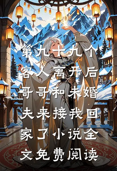 第九十九个客人离开后，哥哥和未婚夫来接我回家了小说全文免费阅读