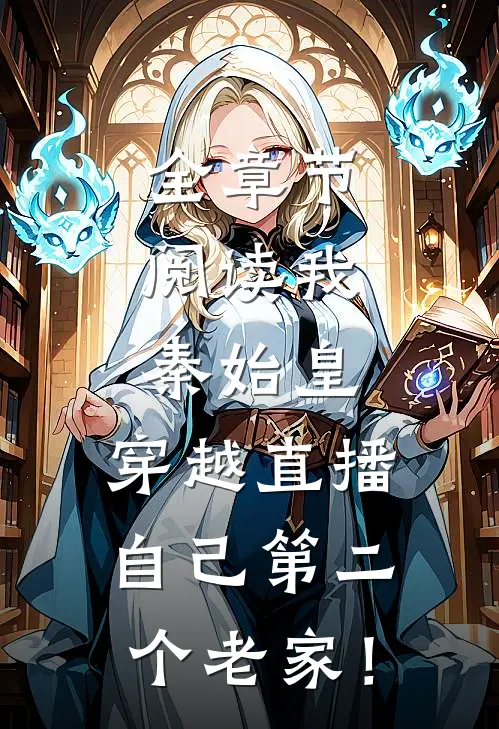全章节阅读我，秦始皇，穿越直播自己第二个老家！