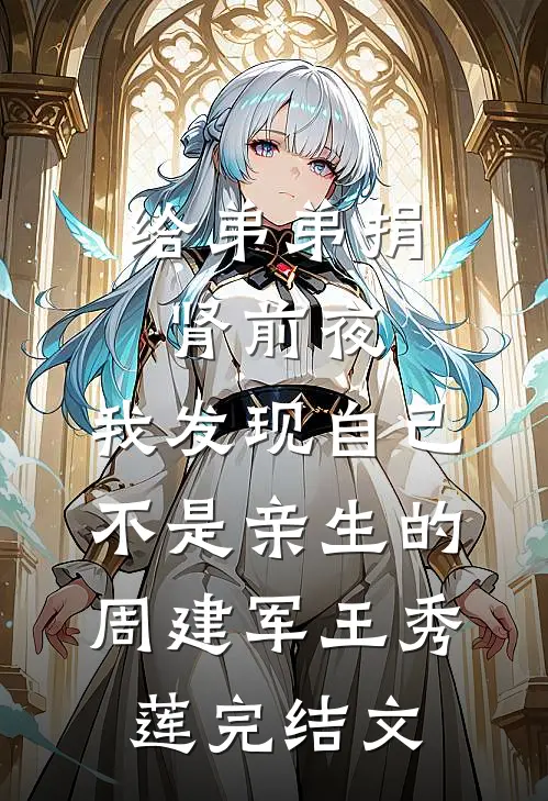 给弟弟捐肾前夜，我发现自己不是亲生的周建军王秀莲完结文
