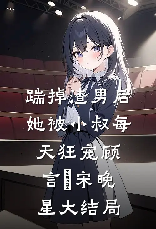 踹掉渣男后，她被小叔每天狂宠顾言璟宋晚星大结局
