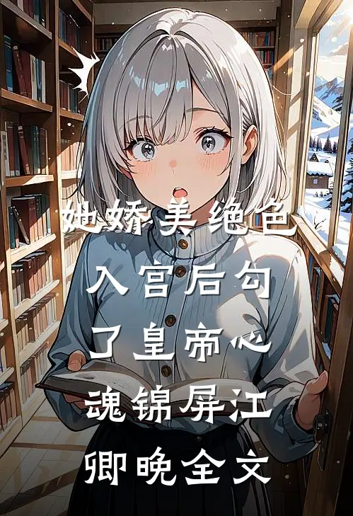 她娇美绝色，入宫后勾了皇帝心魂锦屏江卿晚全文