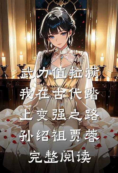 武力值拉满，我在古代踏上变强之路孙绍祖贾蓉完整阅读