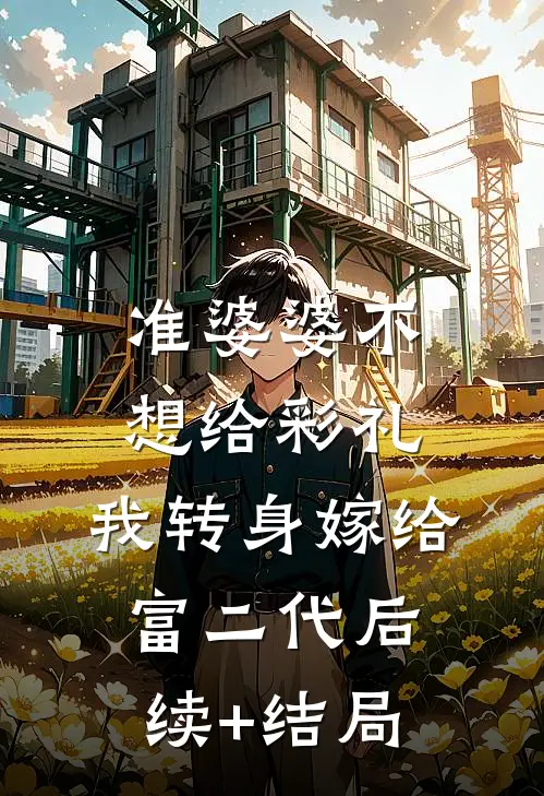 准婆婆不想给彩礼，我转身嫁给富二代后续+结局