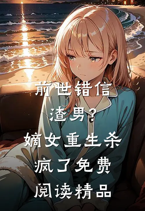 前世错信渣男?嫡女重生杀疯了免费阅读精品