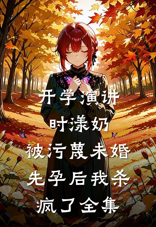 开学演讲时漾奶，被污蔑未婚先孕后我杀疯了全集