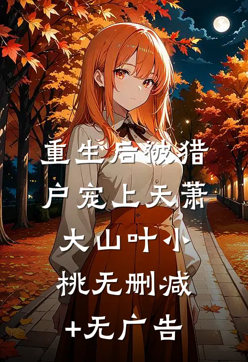 重生后被猎户宠上天萧大山叶小桃无删减+无广告